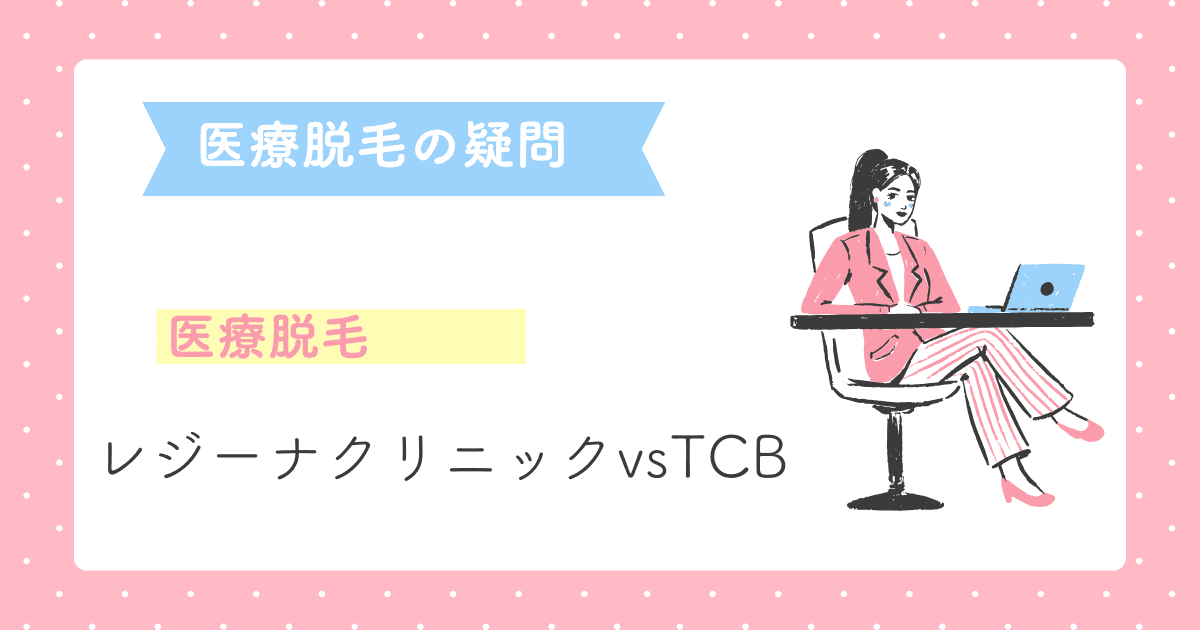 レジーナクリニックとTCBの医療脱毛はどっちがいい？失敗しない医療脱毛の選び方