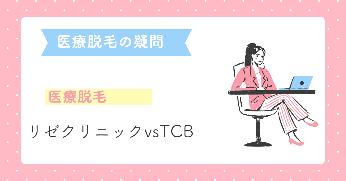 リゼクリニックとTCBの医療脱毛はどっちがいい？失敗しない医療脱毛の選び方