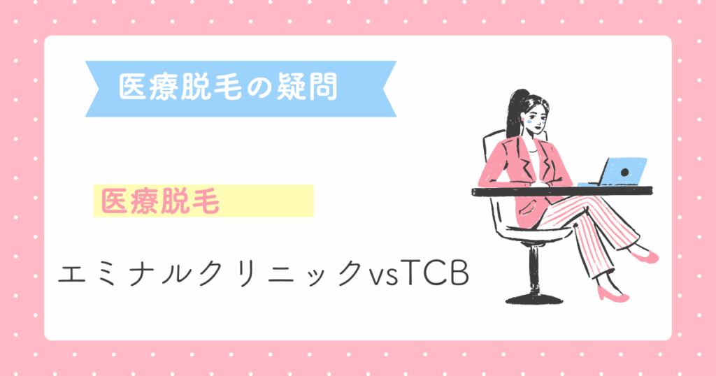 エミナルクリニックとTCBの医療脱毛はどっちがいい？失敗しない医療脱毛の選び方