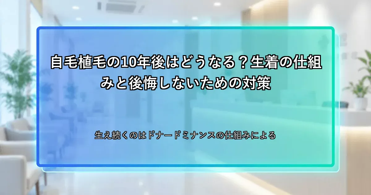 自毛植毛の10年後はどうなる？生着の仕組みと後悔しないための対策