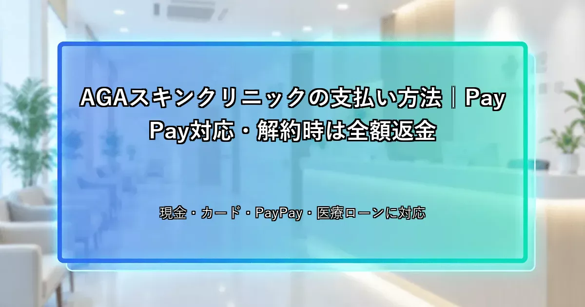 AGAスキンクリニックの支払い方法｜PayPay対応・解約時は全額返金