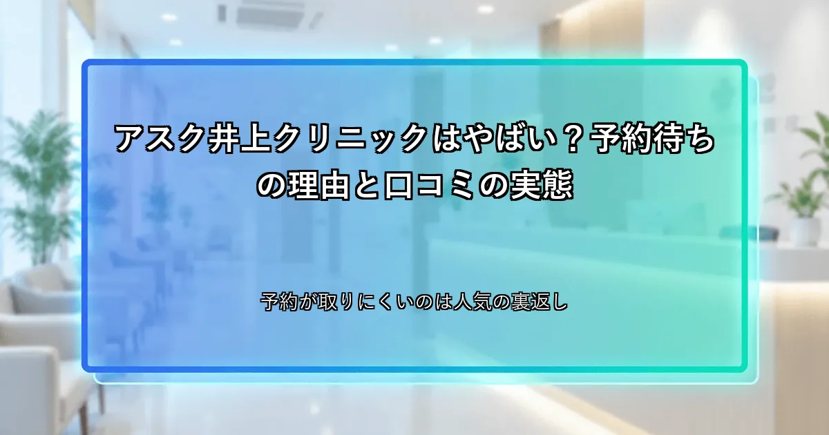 アスク井上クリニックはやばい？予約待ちの理由と口コミの実態