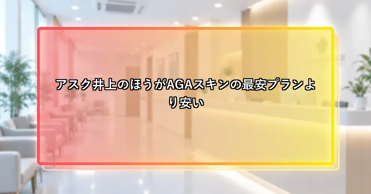 アスク井上のほうがAGAスキンの最安プランより安いという説明画像