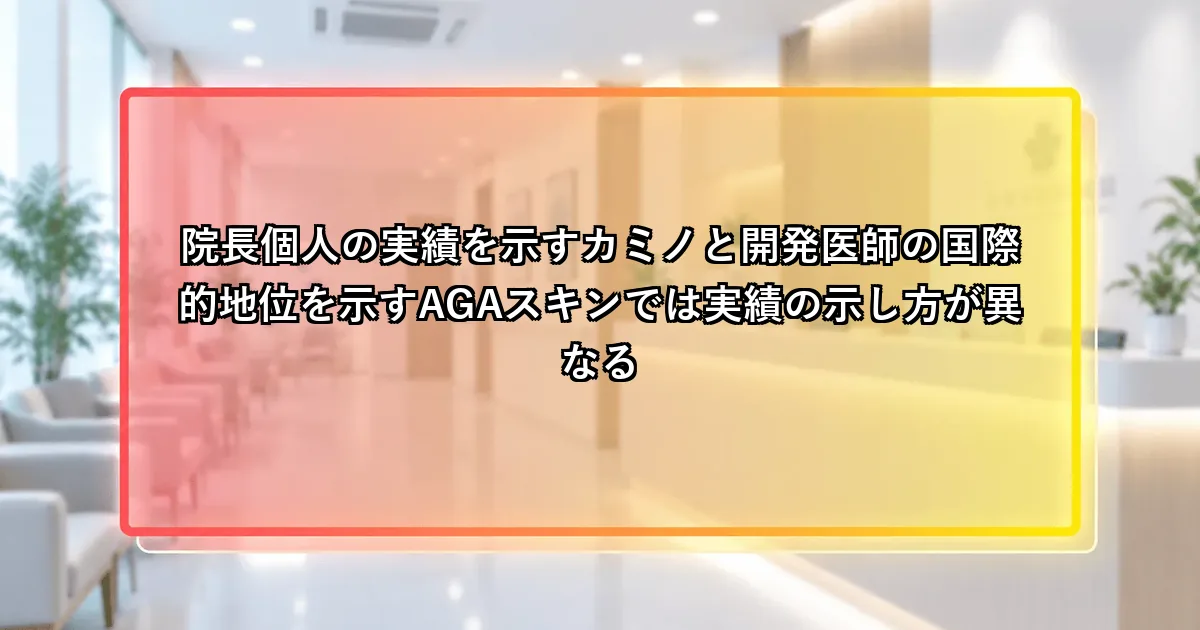 院長個人の実績を示すカミノと開発医師の国際的地位を示すAGAスキンでは実績の示し方が異なるという説明画像