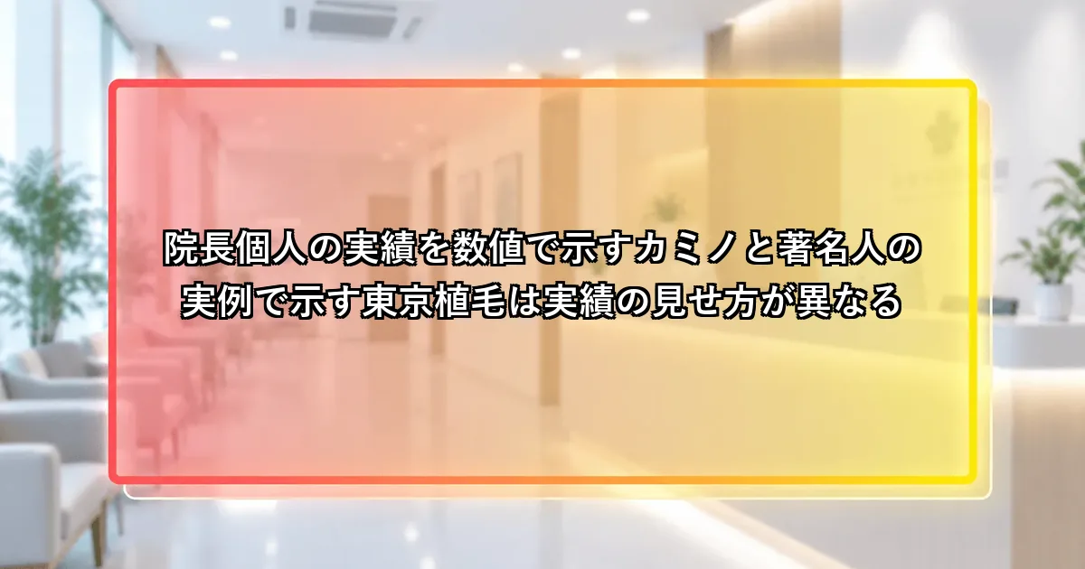 院長個人の実績を数値で示すカミノと著名人の実例で示す東京植毛では実績の見せ方が異なるという説明画像