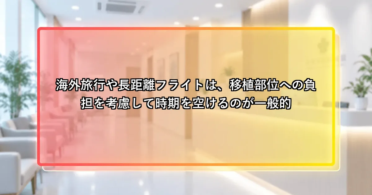 海外旅行や長距離フライトは移植部位への負担を考慮して時期を空けるという説明画像