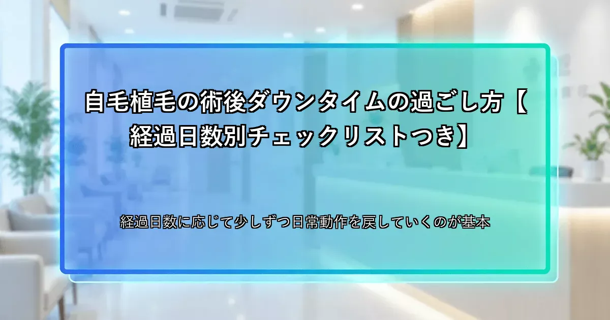 自毛植毛の術後ダウンタイムの過ごし方【経過日数別チェックリストつき】