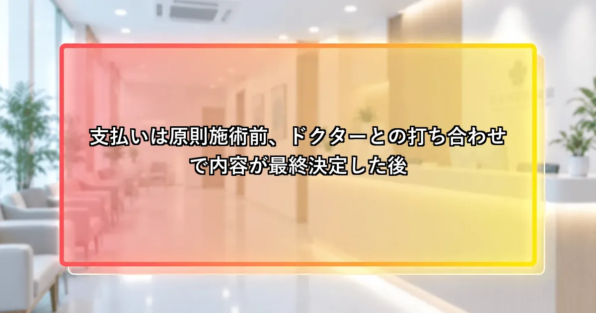 支払いは原則施術前、ドクターとの打ち合わせで内容が最終決定した後という説明画像