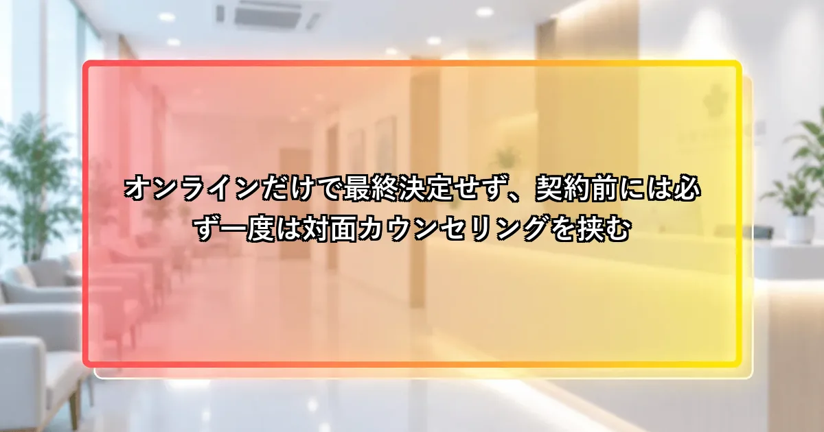 オンラインだけで決めず契約前には対面カウンセリングを挟むという説明画像