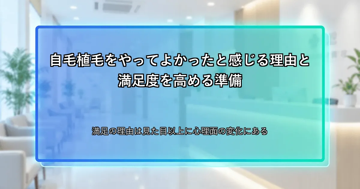 自毛植毛をやってよかったと感じる理由と満足度を高める準備
