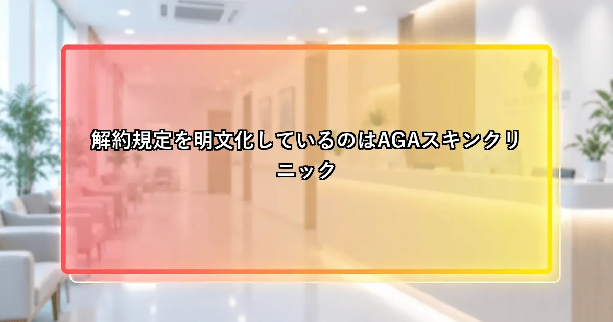 解約規定を明文化しているのはAGAスキンクリニックという説明画像