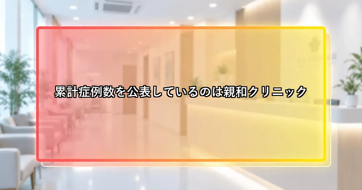 累計症例数を公表しているのは親和クリニックという説明画像