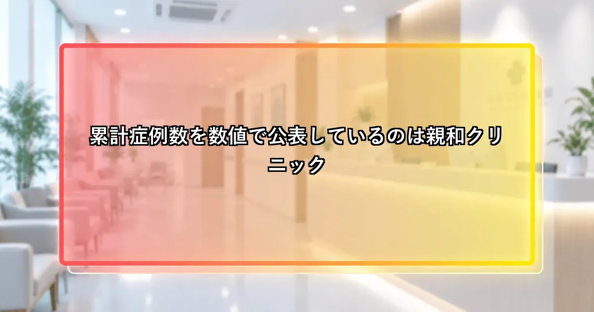 累計症例数を数値で公表しているのは親和クリニックという説明画像