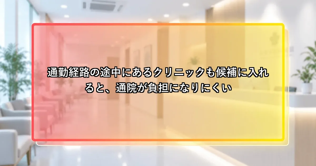 通勤経路の途中にあるクリニックも候補に入れると通院負担が小さくなるという説明画像