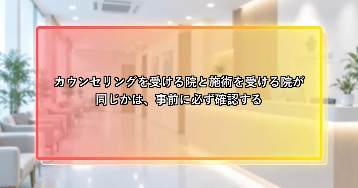 カウンセリングを受ける院と施術を受ける院が同じか事前確認するという説明画像