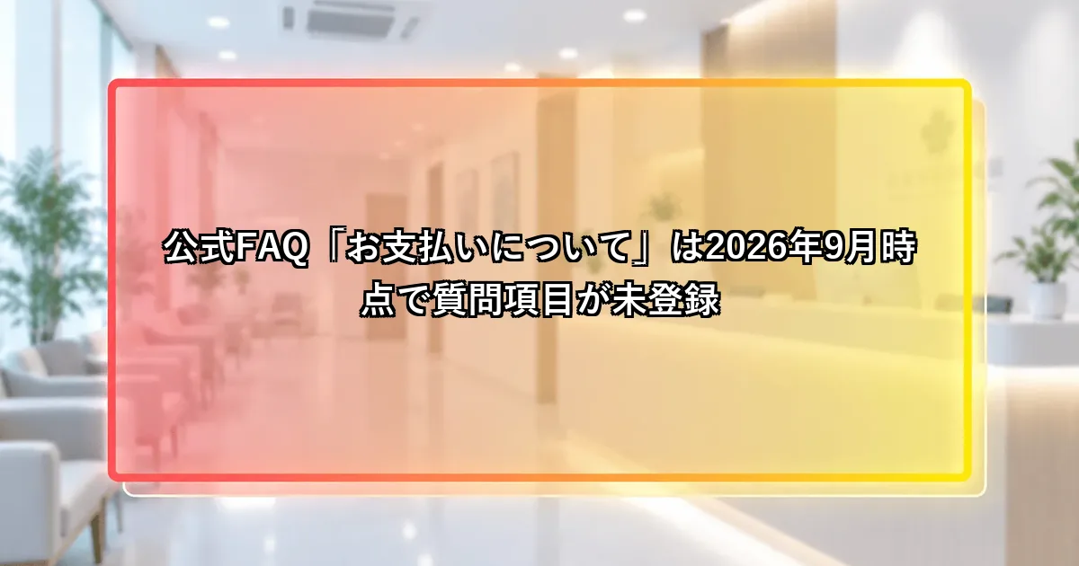 公式FAQ「お支払いについて」は2026年9月時点で質問項目が未登録という説明画像