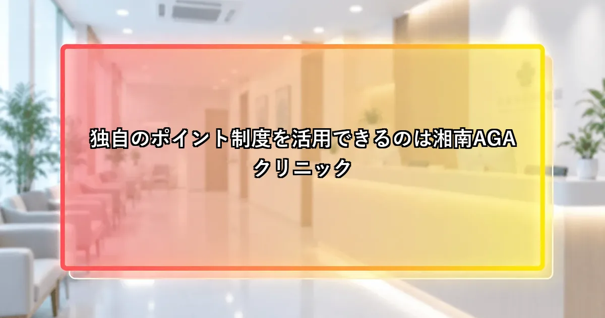 独自のポイント制度を活用できるのは湘南AGAクリニックという説明画像