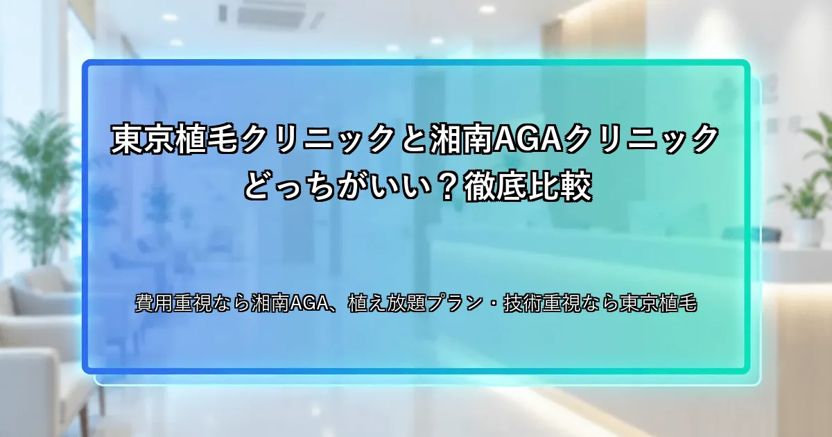 東京植毛クリニックと湘南AGAクリニックどっちがいい？徹底比較