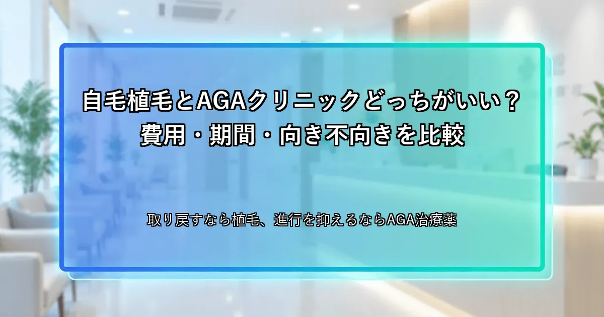 自毛植毛とAGAクリニックどっちがいい？費用・期間・向き不向きを比較
