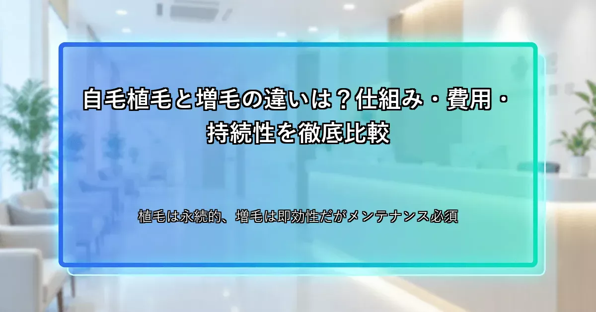 自毛植毛と増毛の違いは？仕組み・費用・持続性を徹底比較